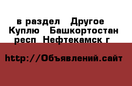  в раздел : Другое » Куплю . Башкортостан респ.,Нефтекамск г.